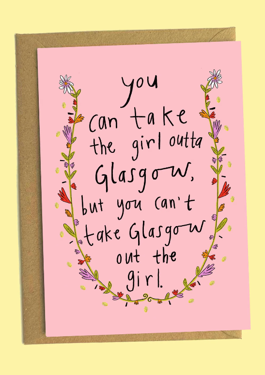 You Can Take the Girl Outta Glasgow, But You Can't Take Glasgow Out the Girl Greetings Card